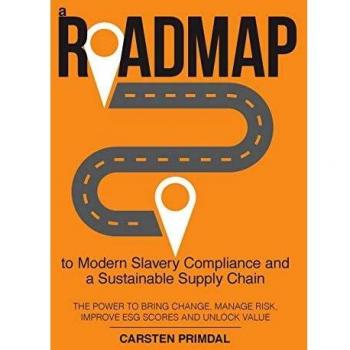 A Roadmap to Modern Slavery Compliance and a Sustainable Supply Chain: The power to bring change, manage risk, improve ESG scores and unlock value.