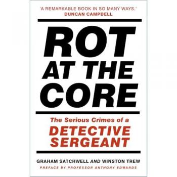 Graham Satchwell's Rot at the Core: A Detective Sergeant's Serious Crimes
