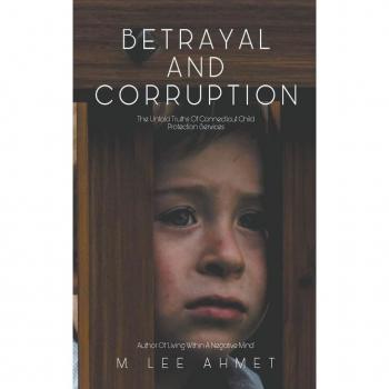 Ahmet, M. Lee: Betrayal and Corruption (The Untold Truths of Connecticut Child Protection Services)