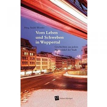 Sonja Beck Vom Leben Und Schweben In Wuppertal: Geschichten Aus Jedem Blickwinkel Der Stadt