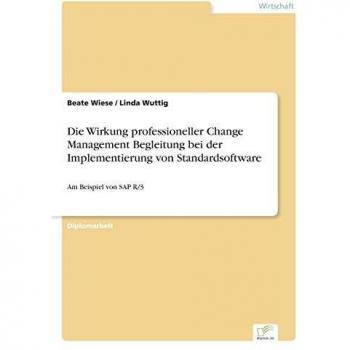 Die Wirkung professioneller Change Management Begleitung bei der Implementierung von Standardsoftware: Am Beispiel von SAP R/3