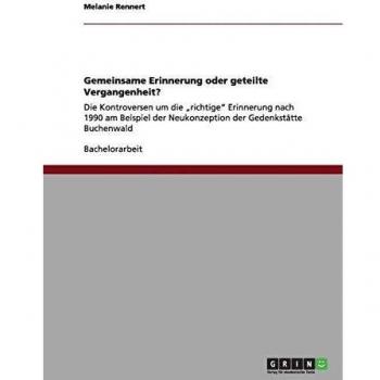 Gemeinsame Erinnerung oder geteilte Vergangenheit?: Die Kontroversen um die ¿richtige¿ Erinnerung nach 1990 am Beispiel der Neukonzeption der Gedenkstätte Buchenwald