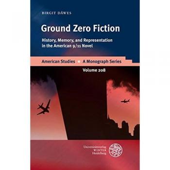 Ground Zero Fiction: History, Memory, and Representation in the American 9/11 Novel