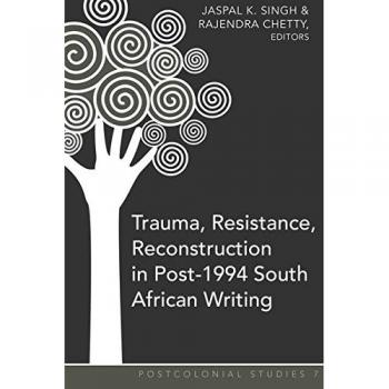 Trauma, Resistance, Reconstruction in Post-1994 South African Writing (Postcolonial Studies)