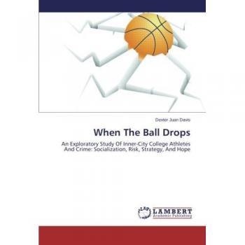 When The Ball Drops: An Exploratory Study Of Inner-City College Athletes And Crime: Socialization, Risk, Strategy, And Hope