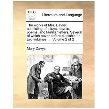 The Works of Mrs. Davys: Consisting Of, Plays, Novels, Poems, and Familiar Letters. Several of Which Never Before Publish'd. in Two Volumes. ..