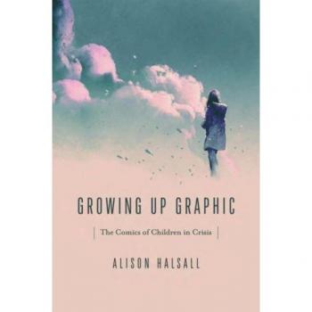 Growing Up Graphic: The Comics of Children in Crisis (Studies in Comics and Cartoons)