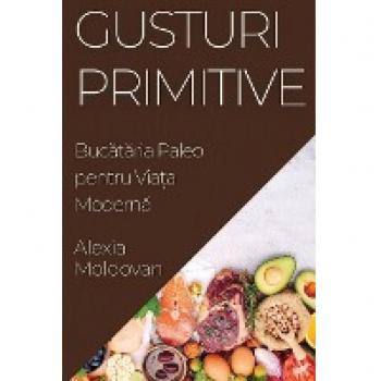 Gusturi Primitive: Buc¿t¿ria Paleo pentru Via¿a Modern¿