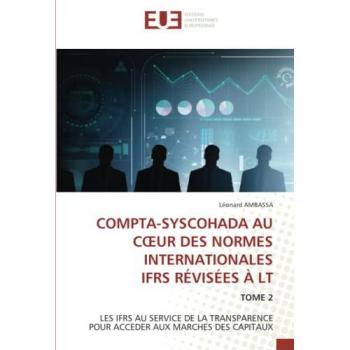 COMPTA-SYSCOHADA AU CŒUR DES NORMES INTERNATIONALES IFRS RÉVISÉES À LT: TOME 2 LES IFRS AU SERVICE DE LA TRANSPARENCE POUR ACCEDER AUX MARCHES DES CAPITAUX