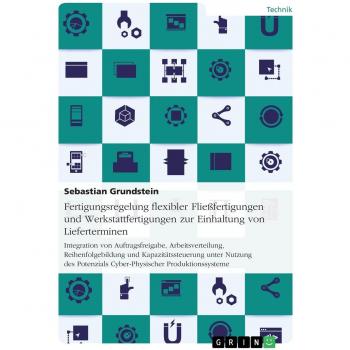 Fertigungsregelung flexibler Fließfertigungen und Werkstattfertigungen zur Einhaltung von Lieferterminen: Integration von Auftragsfreigabe, ... Cyber-Physischer Produktionssysteme