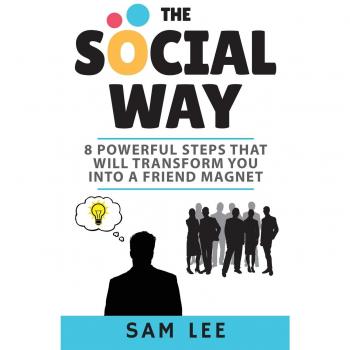 The Social Way: 8 Powerful Steps That Will Transform You Into A Friend Magnet