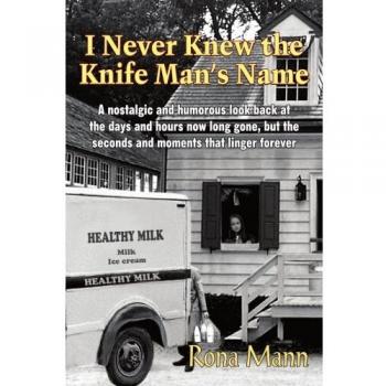 I Never Knew the Knife Man's Name: A nostalgic and humorous look back at the days and hours now long gone, but the seconds and moments that linger forever