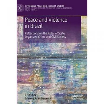 Peace and Violence in Brazil: Reflections on the Roles of State, Organized Crime and Civil Society (Rethinking Peace and Conflict Studies)