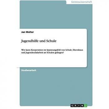 Jugendhilfe und Schule: Wie kann Kooperation im Spannungsfeld von Schule, Elternhaus und Jugendsozialarbeit an Schulen gelingen?