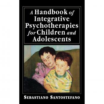A Handbook of Integrative Psychotherapies for Children and Adolescents by Sebastiano Santostefano