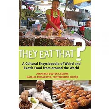 They Eat That? A Cultural Encyclopedia of Weird and Exotic Food from a
