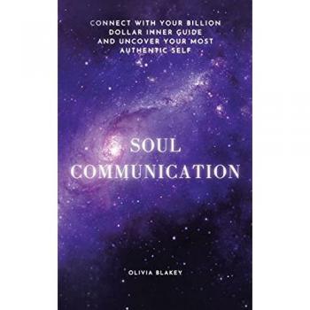 Soul Communication: Connect with Your Billion Dollar Inner-Guide and Uncover Your Most Authentic Self.