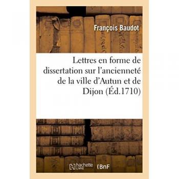 Lettres en forme de dissertation sur l'ancienneté de la ville d'Autun et Dijon