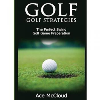 Golf: Golf Strategies: The Perfect Swing: Golf Game Preparation
