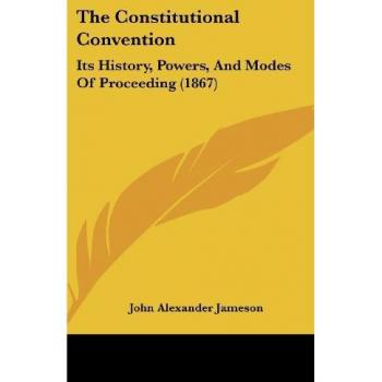 The Constitutional Convention: Its History, Powers, and Modes of Proceeding (1867)