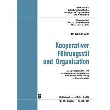 GXfcnter Zepf Kooperativer Führungsstil Und Organisation: Zur Leistungsfähigkeit Und Organisatorischen Verwirklichung Einer Kooperativen Führung In Unternehmungen . ... Beiträge Zur Organisation Und Automation)
