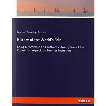 History of the World's Fair: being a complete and authentic description of the Columbian exposition from its inception
