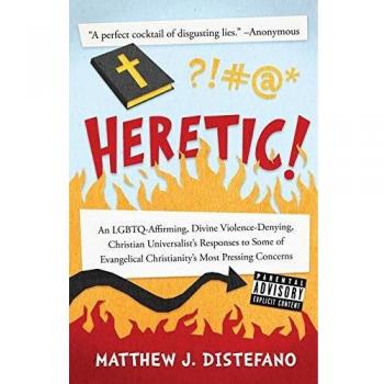 Heretic!: An LGBTQ-Affirming, Divine Violence-Denying, Christian Universalist's Responses to Some of Evangelical Christianity's Most Pressing Concerns
