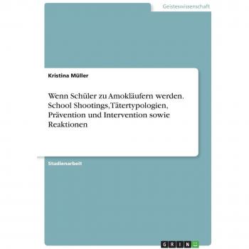 Wenn Schüler zu Amokläufern werden. School Shootings Tätertypologien Prävention und Intervention sowie Reaktionen