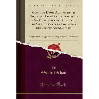 Cours de Droit Administratif Notarial Donné à l'Université de Liège Conformément à la Loi du 10 Avril 1890 sur la Collation des Grades Académiques: ... Jurisprudence, Formules