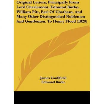 Original Letters, Principally From Lord Charlemont, Edmund Burke, William Pitt, Earl Of Chatham, And Many Other Distinguished Noblemen And Gentlemen, To Henry Flood (1820)