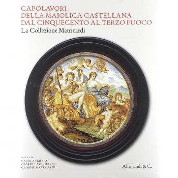 Capolavori della maiolica castellana dal '500 al terzo fuoco. La collezione Matricardi. Catalogo della mostra