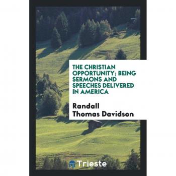 The Christian opportunity; being sermons and speeches delivered in America