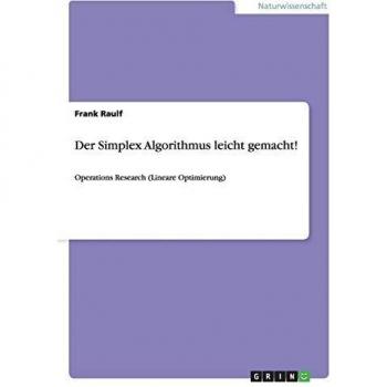 Der Simplex Algorithmus leicht gemacht!: Operations Research (Lineare Optimierung)