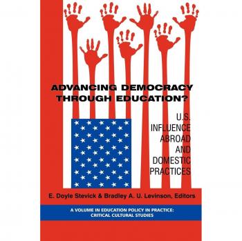 Advancing Democracy Through Education?: U.S. Influence Abroad and Domestic Practices (Education Policy in Practice: Critical Cultural Studies)