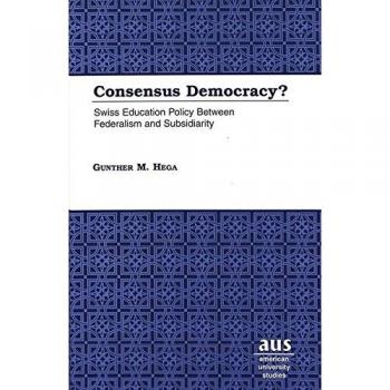 Consensus Democracy?: Swiss Education Policy Between Federalism and Subsidiarity