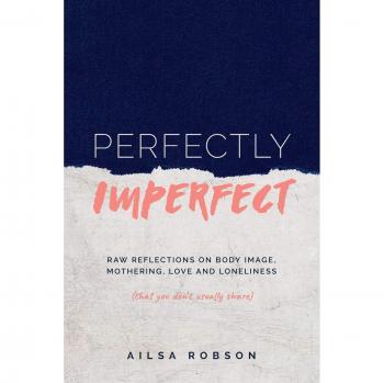 Perfectly Imperfect: Raw reflections on body image, mothering, love and loneliness