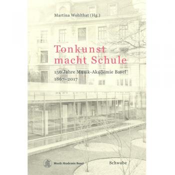 Tonkunst macht Schule: 150 Jahre Musik-Akademie Basel 1867–2017