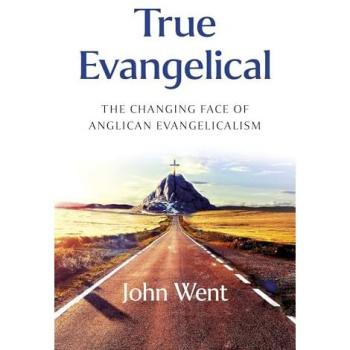 True Evangelical : The Changing Face of Anglican Evangelicalism