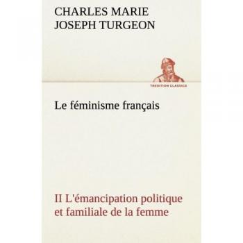 Le féminisme français II L'émancipation politique et familiale de la femme: LE FEMINISME FRANCAIS II L EMANCIPATION POLITIQUE ET FAMILIA (TREDITION CLASSICS)