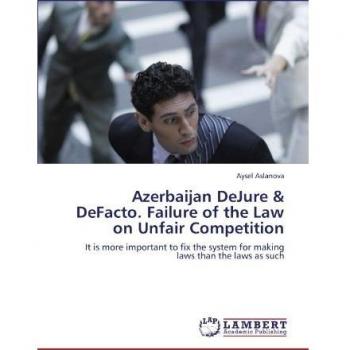 Azerbaijan DeJure & DeFacto. Failure of the Law on Unfair Competition: It is more important to fix the system for making laws than the laws as such