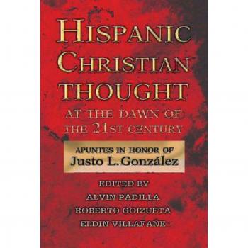 Hispanic Christian Thought At the Dawn of the 21st Century: Apuntes in Honor of Justo L. Gonzalez