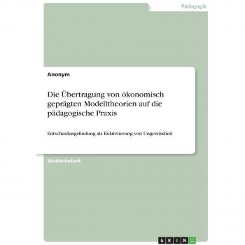 Anonymous: Die Übertragung von ökonomisch geprägten Modelltheorien auf die pädagogische Praxis