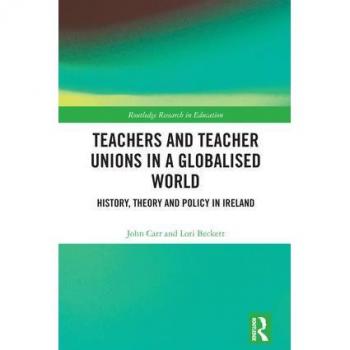 Teachers and Teacher Unions in a Globalised World: History, theory and policy in Ireland (Routledge Research in Education)