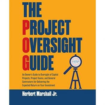 The Project Oversight Guide: An Owner's Guide to Oversight of Capital Projects, Project Teams, and General Contractors for Delivering the Expected Return on Your Investment