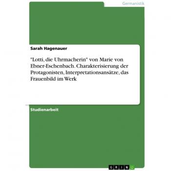 Lotti die Uhrmacherin von Marie von Ebner-Eschenbach. Charakterisierung der Protagonisten Interpretationsansätze das Frauenbild im Werk