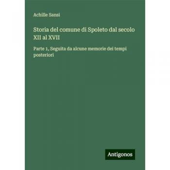 Storia del comune di Spoleto dal secolo XII al XVII: Parte 1, Seguita da alcune memorie dei tempi posteriori
