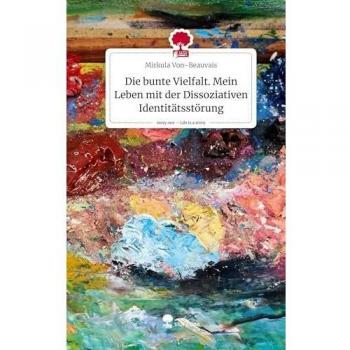 Die bunte Vielfalt. Mein Leben mit der Dissoziativen Identitätsstörung. Life is a Story