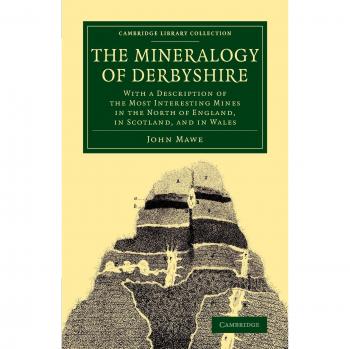 The Mineralogy of Derbyshire: With a Description of the Most Interesting Mines in the North of England, in Scotland, and in Wales