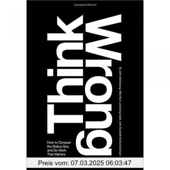 Think Wrong: How to Conquer the Status Quo and Do Work That Matters
