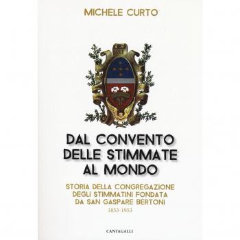 Dal convento delle stimmate al mondo. Storia della Congregazione degli Stimmatini fondata da San Gaspare Bertoni